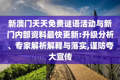 新澳門天天免費謎語活動與新門內部資料最快更新:升級分析、專家解析解釋與落實,謹防夸大宣傳